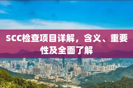 SCC检查项目详解，含义、重要性及全面了解