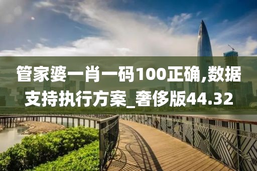 管家婆一肖一码100正确,数据支持执行方案_奢侈版44.32