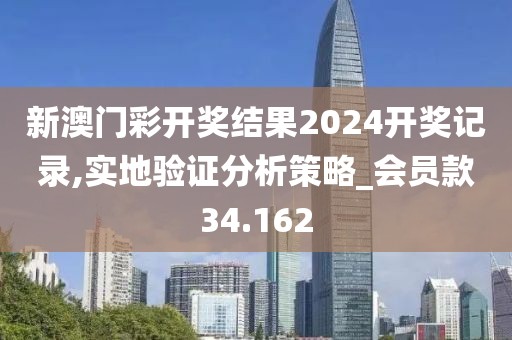 新澳门彩开奖结果2024开奖记录,实地验证分析策略_会员款34.162