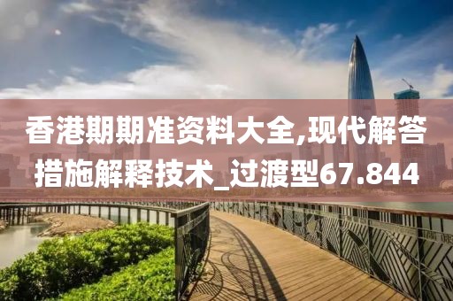 香港期期准资料大全,现代解答措施解释技术_过渡型67.844