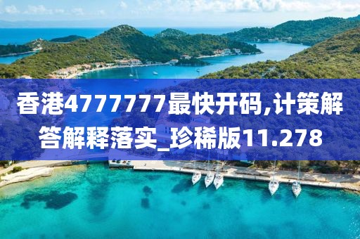香港4777777最快开码,计策解答解释落实_珍稀版11.278