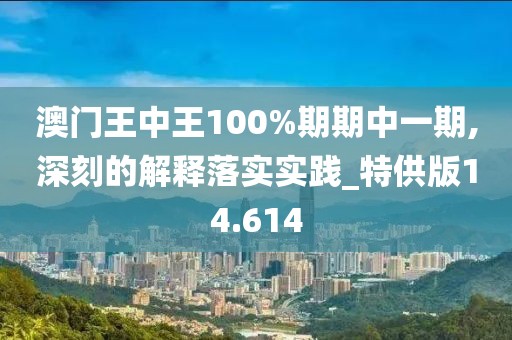澳门王中王100%期期中一期,深刻的解释落实实践_特供版14.614