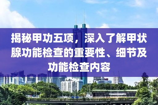揭秘甲功五项，深入了解甲状腺功能检查的重要性、细节及功能检查内容