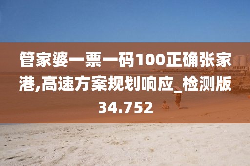 管家婆一票一码100正确张家港,高速方案规划响应_检测版34.752