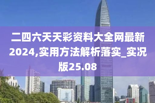 二四六天天彩资料大全网最新2024,实用方法解析落实_实况版25.08
