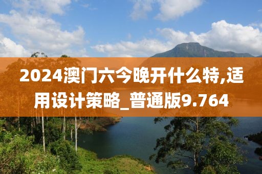 2024澳门六今晚开什么特,适用设计策略_普通版9.764