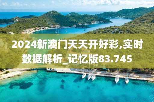 2024新澳门天天开好彩,实时数据解析_记忆版83.745