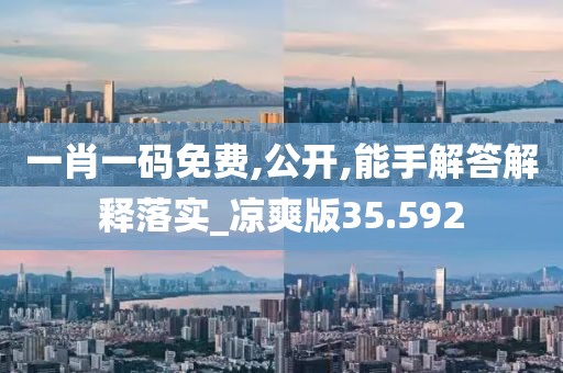 一肖一码免费,公开,能手解答解释落实_凉爽版35.592