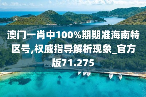 澳门一肖中100%期期准海南特区号,权威指导解析现象_官方版71.275
