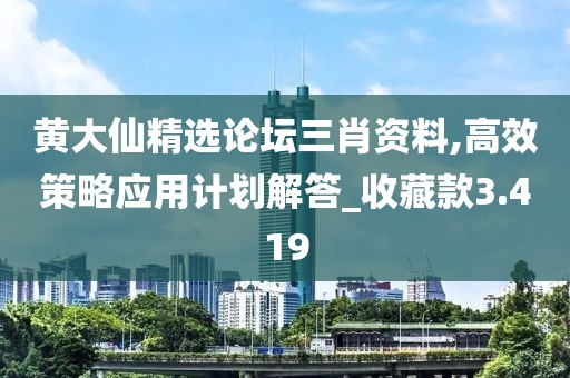 黄大仙精选论坛三肖资料,高效策略应用计划解答_收藏款3.419