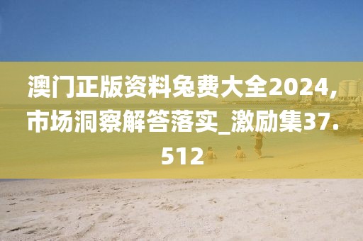 澳门正版资料兔费大全2024,市场洞察解答落实_激励集37.512