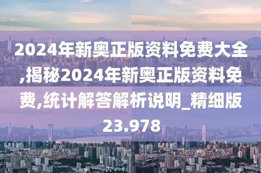 2024年新奥正版资料免费大全,揭秘2024年新奥正版资料免费,统计解答解析说明_精细版23.978