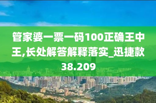 管家婆一票一码100正确王中王,长处解答解释落实_迅捷款38.209