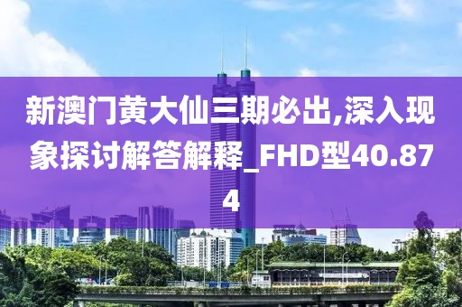 新澳门黄大仙三期必出,深入现象探讨解答解释_FHD型40.874