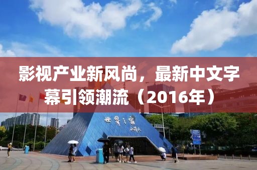 影视产业新风尚，最新中文字幕引领潮流（2016年）