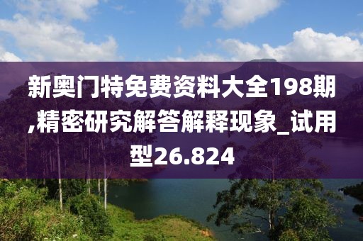 新奥门特免费资料大全198期,精密研究解答解释现象_试用型26.824