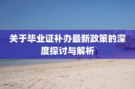 关于毕业证补办最新政策的深度探讨与解析