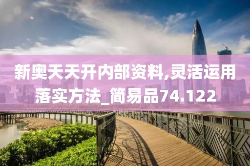 新奥天天开内部资料,灵活运用落实方法_简易品74.122