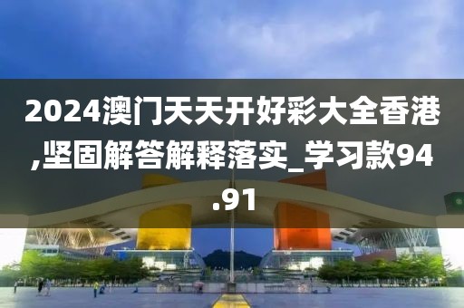 2024澳门天天开好彩大全香港,坚固解答解释落实_学习款94.91