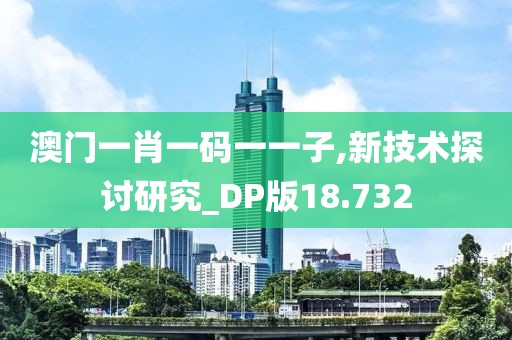澳门一肖一码一一子,新技术探讨研究_DP版18.732