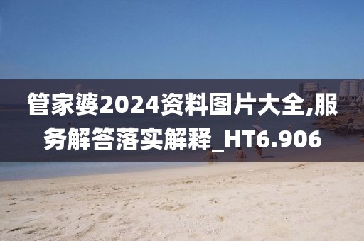 管家婆2024资料图片大全,服务解答落实解释_HT6.906
