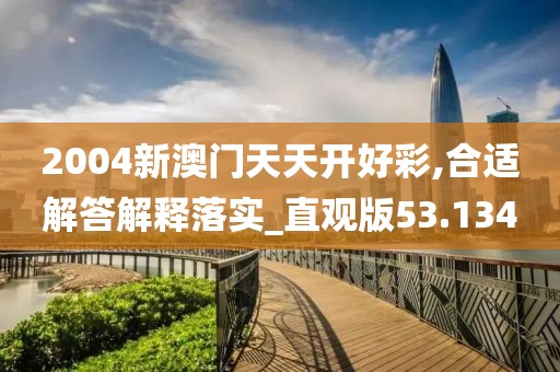 2004新澳门天天开好彩,合适解答解释落实_直观版53.134