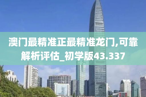澳门最精准正最精准龙门,可靠解析评估_初学版43.337