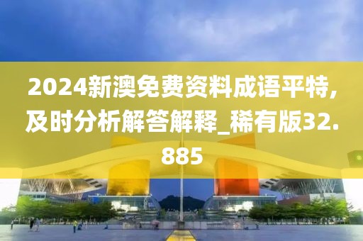 2024新澳免费资料成语平特,及时分析解答解释_稀有版32.885