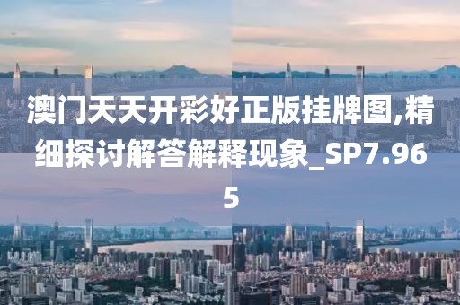 澳门天天开彩好正版挂牌图,精细探讨解答解释现象_SP7.965