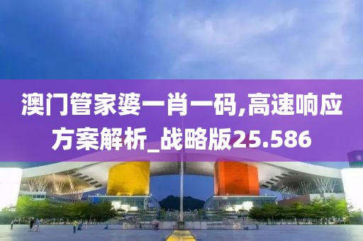 澳门管家婆一肖一码,高速响应方案解析_战略版25.586