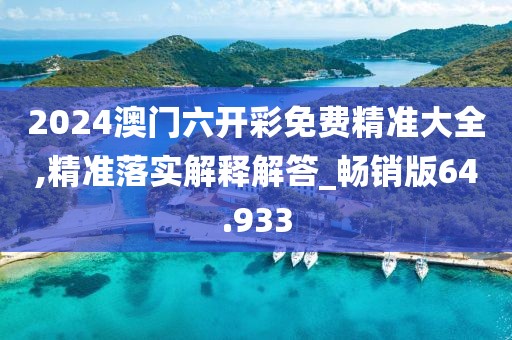 2024澳门六开彩免费精准大全,精准落实解释解答_畅销版64.933