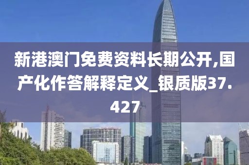 新港澳门免费资料长期公开,国产化作答解释定义_银质版37.427