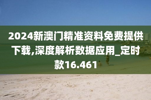 2024新澳门精准资料免费提供下载,深度解析数据应用_定时款16.461