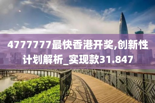 4777777最快香港开奖,创新性计划解析_实现款31.847