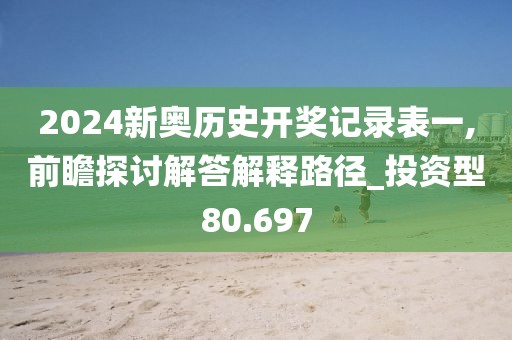 2024新奥历史开奖记录表一,前瞻探讨解答解释路径_投资型80.697