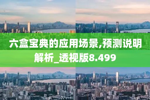六盒宝典的应用场景,预测说明解析_透视版8.499