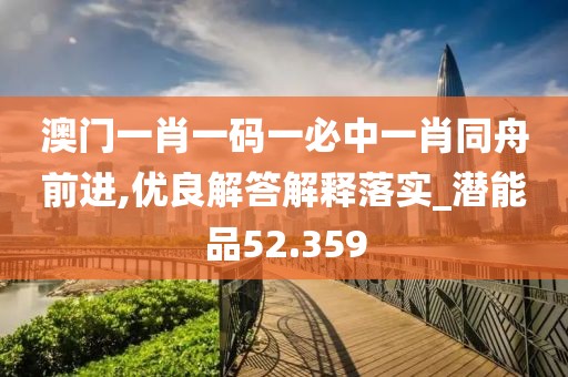 澳门一肖一码一必中一肖同舟前进,优良解答解释落实_潜能品52.359
