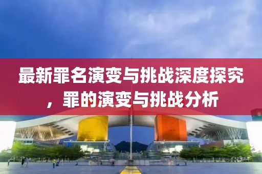 最新罪名演变与挑战深度探究，罪的演变与挑战分析