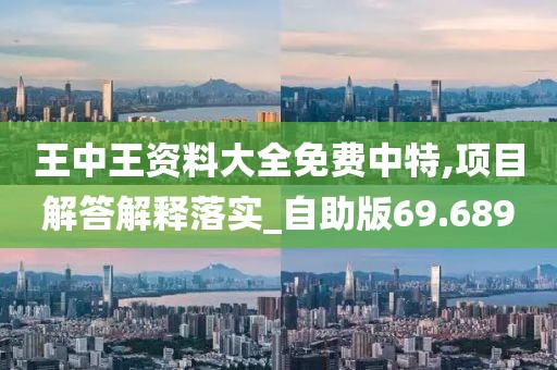 王中王资料大全免费中特,项目解答解释落实_自助版69.689