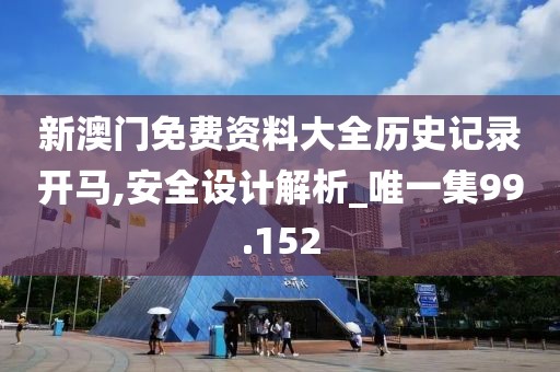 新澳门免费资料大全历史记录开马,安全设计解析_唯一集99.152