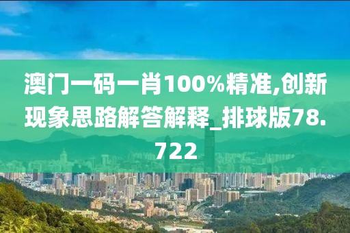 澳门一码一肖100%精准,创新现象思路解答解释_排球版78.722