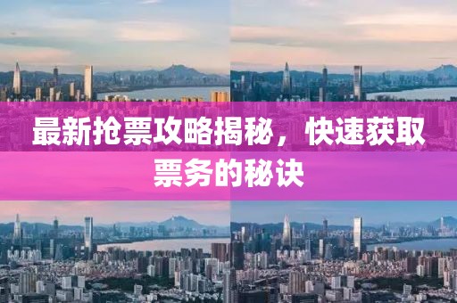 最新抢票攻略揭秘，快速获取票务的秘诀