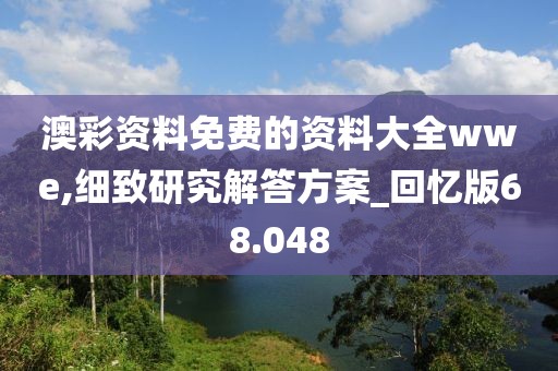 澳彩资料免费的资料大全wwe,细致研究解答方案_回忆版68.048