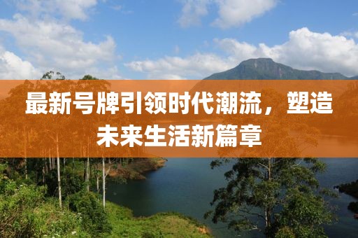 最新号牌引领时代潮流，塑造未来生活新篇章