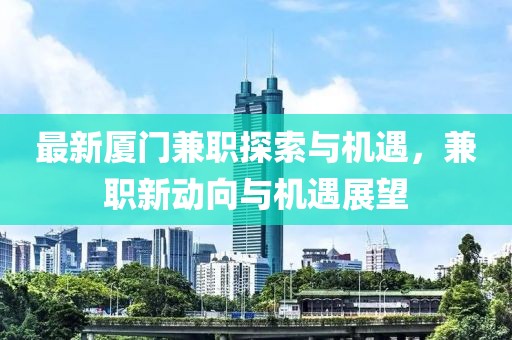 最新厦门兼职探索与机遇，兼职新动向与机遇展望