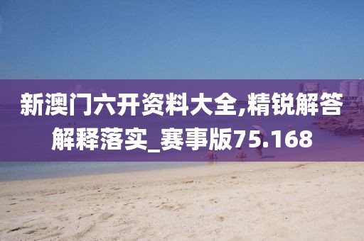 新澳门六开资料大全,精锐解答解释落实_赛事版75.168