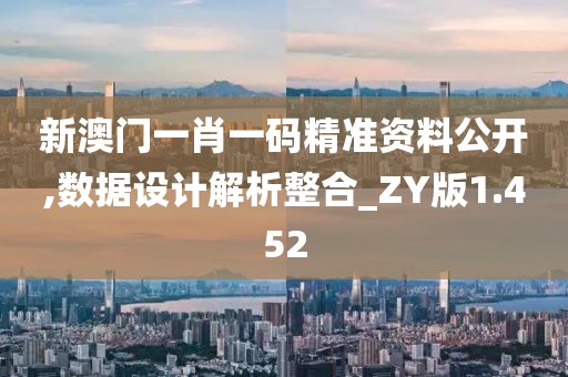 新澳门一肖一码精准资料公开,数据设计解析整合_ZY版1.452