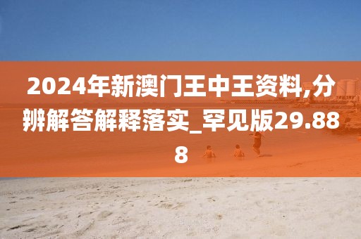 2024年新澳门王中王资料,分辨解答解释落实_罕见版29.888