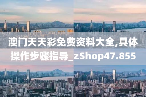 澳门天天彩免费资料大全,具体操作步骤指导_zShop47.855
