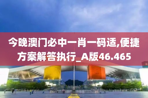今晚澳门必中一肖一码适,便捷方案解答执行_A版46.465